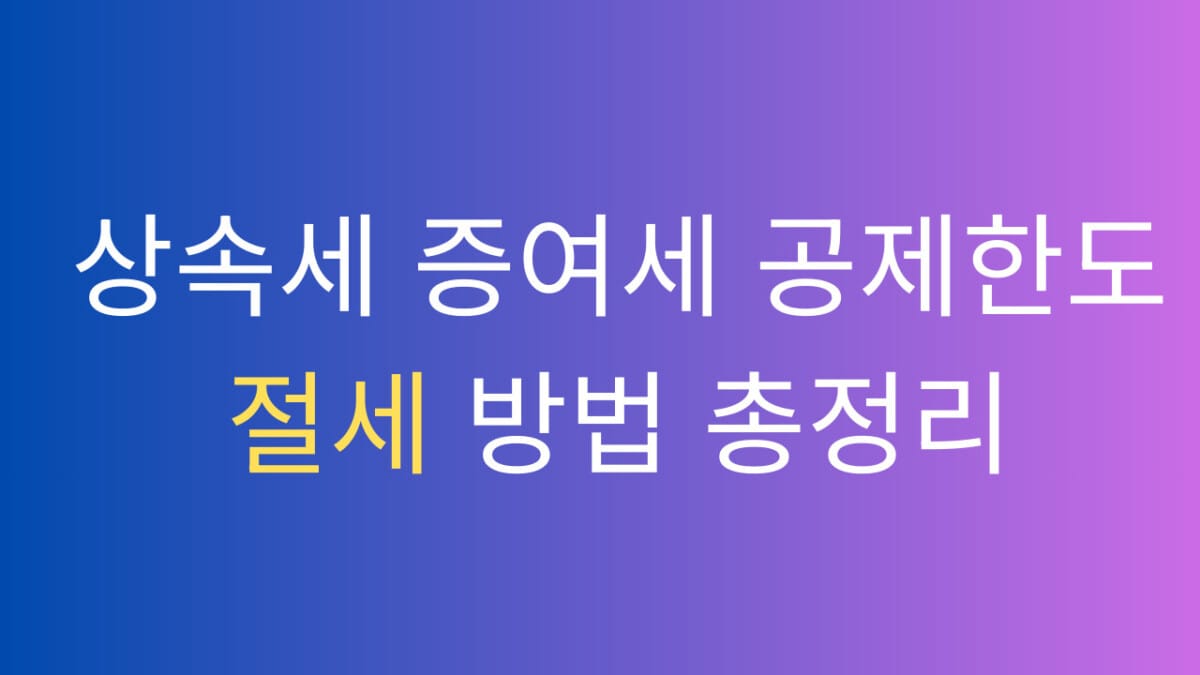 상속세 증여세 공제한도 절세방법 총정리
