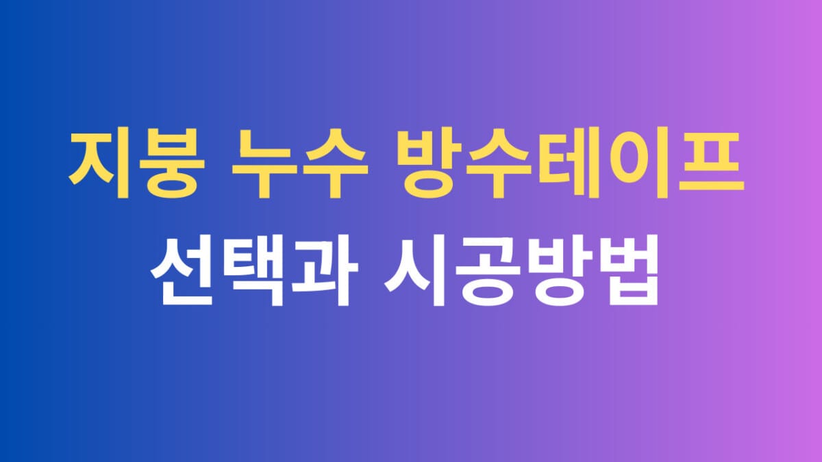 지붕 누수 방수테이프 선택과 시공방법