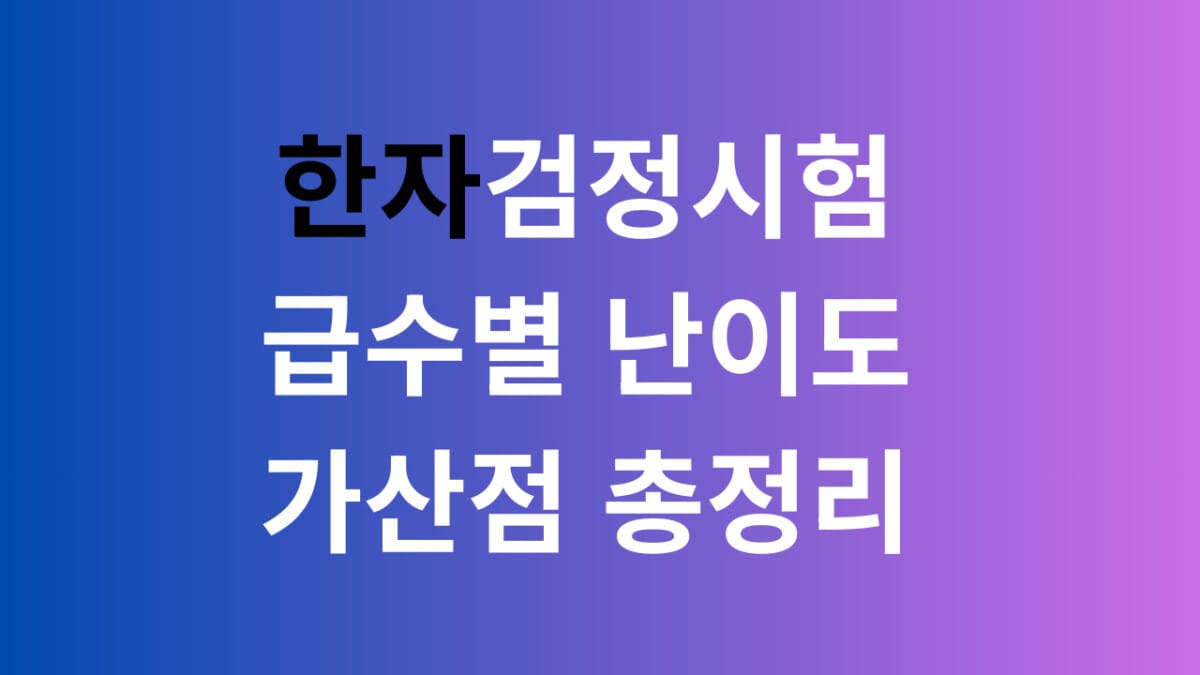 한자검정시험 급수별난이도 가산점 총정리