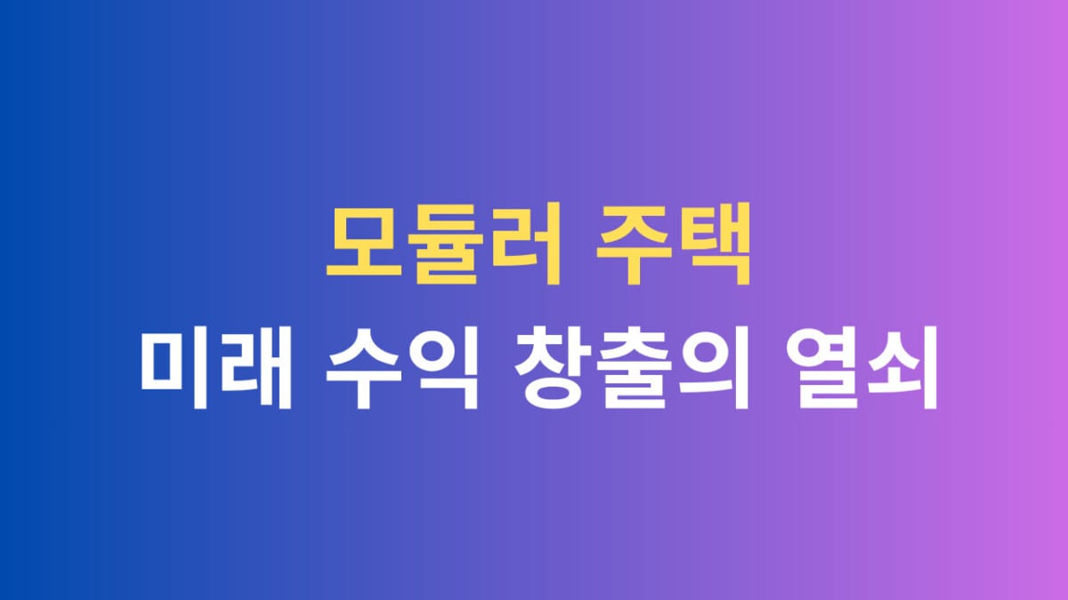 모듈러 주택 미래수익 창출의 열쇠