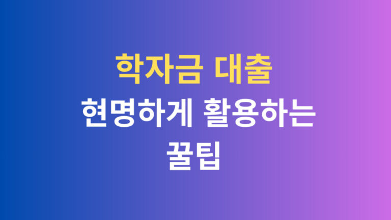 학자금 대출 현명하게 활용하는 꿀팁