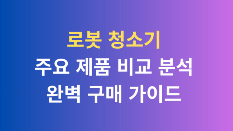 로봇 청소기 주요 제품 비교 분석 완벽 구매가이드