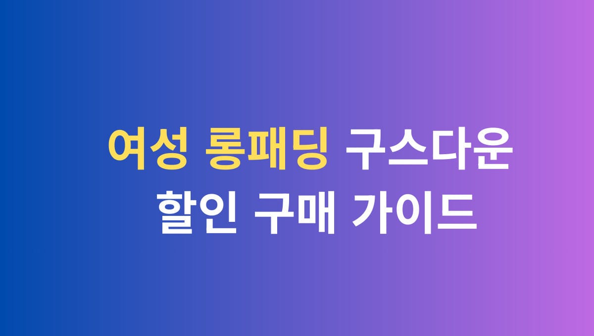 여성 롱패딩 구스다운 할인 구매 가이드