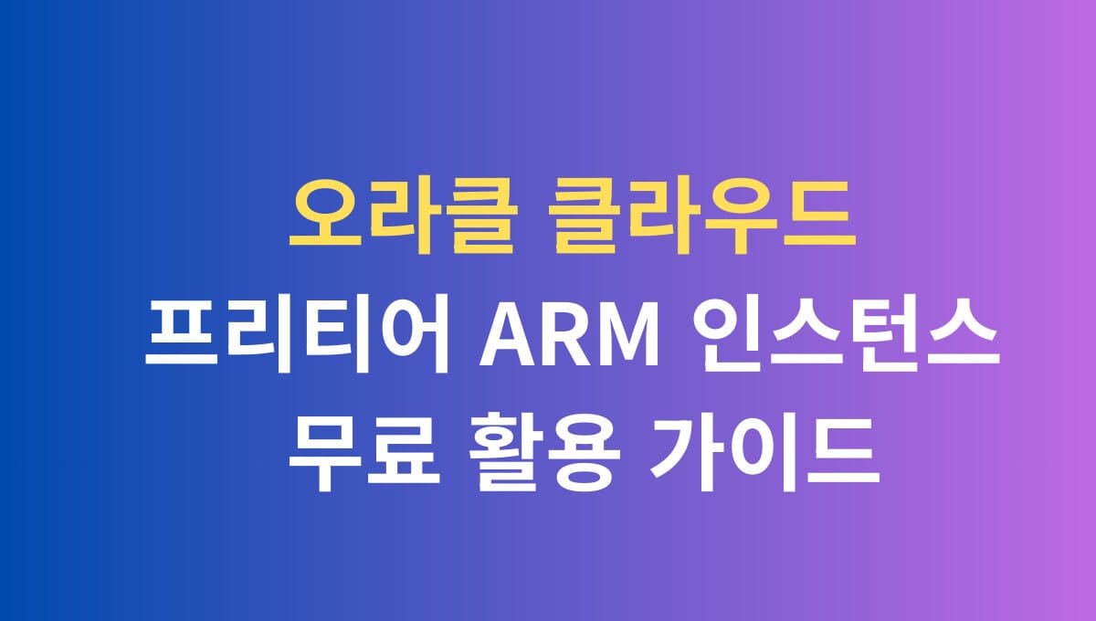 오라클 클라우드 프리티어 ARM 인스턴스 무료 활용 가이드
