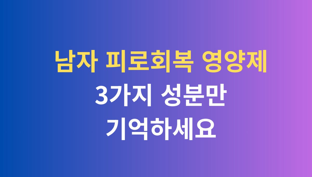 남자 피로회복 영양제 3가지 성분만 기억하세요