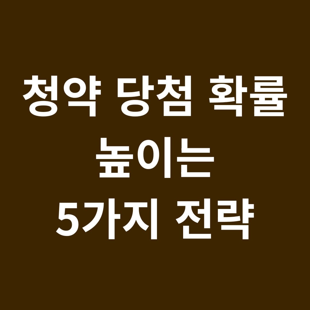 청약 당첨 확률 높이는 5가지 전략